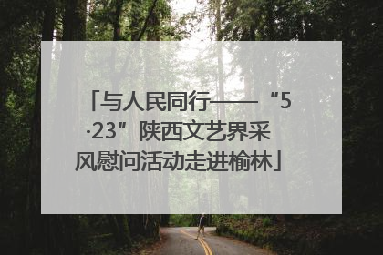与人民同行——“5·23”陕西文艺界采风慰问活动走进榆林