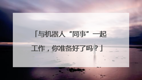 与机器人“同事”一起工作，你准备好了吗？