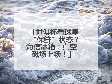 世俱杯看球星“保鲜”状态？海信冰箱：真空磁场上场！