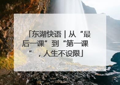 东湖快语｜从“最后一课”到“第一课”，人生不设限