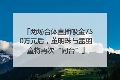 两场合体直播吸金750万元后，董明珠与孟羽童将再次“同台”