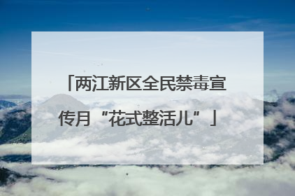 两江新区全民禁毒宣传月“花式整活儿”