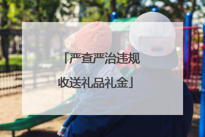 严查严治违规收送礼品礼金
