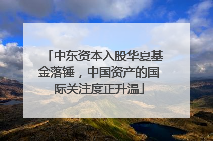 中东资本入股华夏基金落锤，中国资产的国际关注度正升温