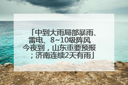 中到大雨局部暴雨、雷电、8~10级阵风今夜到，山东重要预报；济南连续2天有雨
