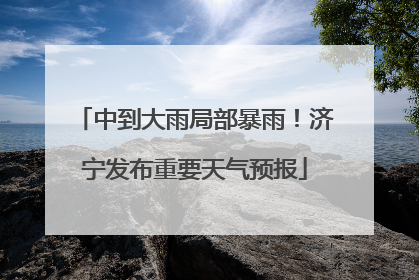 中到大雨局部暴雨！济宁发布重要天气预报