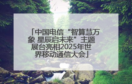 中国电信“智算慧万象 星辰启未来”主题展台亮相2025年世界移动通信大会