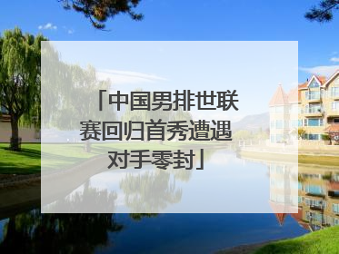 中国男排世联赛回归首秀遭遇对手零封