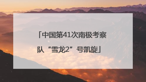 中国第41次南极考察队“雪龙2”号凯旋