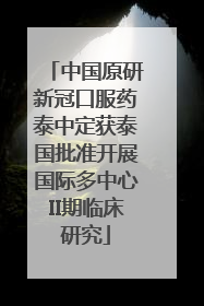 中国原研新冠口服药泰中定获泰国批准开展国际多中心II期临床研究