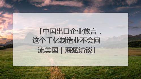 中国出口企业放言，这个千亿制造业不会回流美国｜海斌访谈