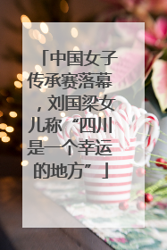 中国女子传承赛落幕，刘国梁女儿称“四川是一个幸运的地方”