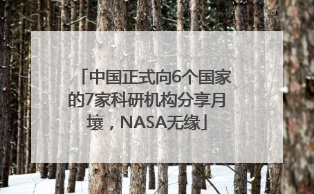 中国正式向6个国家的7家科研机构分享月壤，NASA无缘