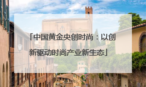 中国黄金央创时尚：以创新驱动时尚产业新生态