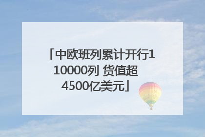 中欧班列累计开行110000列 货值超4500亿美元