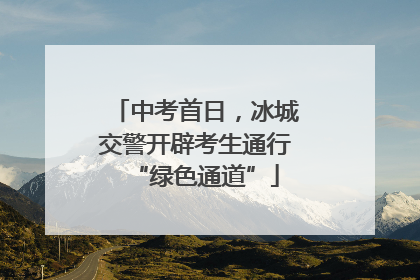 中考首日，冰城交警开辟考生通行“绿色通道”