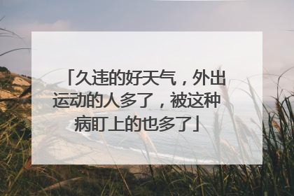 久违的好天气，外出运动的人多了，被这种病盯上的也多了