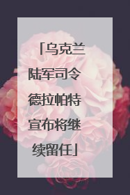 乌克兰陆军司令德拉帕特宣布将继续留任