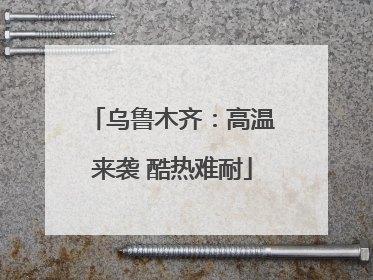 乌鲁木齐：高温来袭 酷热难耐