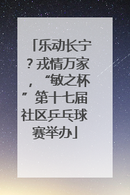 乐动长宁？戎情万家，“敏之杯”第十七届社区乒乓球赛举办