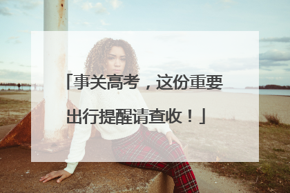 事关高考，这份重要出行提醒请查收！