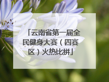 云南省第一届全民健身大赛（四赛区）火热比拼