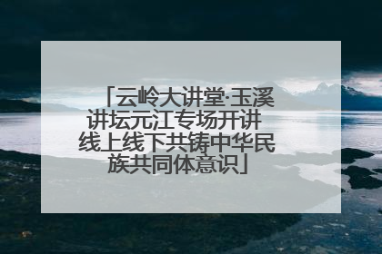 云岭大讲堂·玉溪讲坛元江专场开讲 线上线下共铸中华民族共同体意识