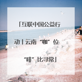 互联中国公益行动丨云南“咖”位“啡”比寻常