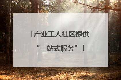 产业工人社区提供“一站式服务”