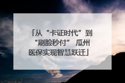从“卡证时代”到“刷脸秒付” 瓜州医保实现智慧跃迁