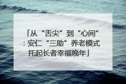从“舌尖”到“心间”：安仁“三助”养老模式托起长者幸福晚年