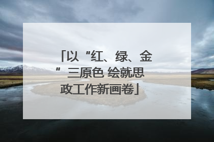 以“红、绿、金”三原色 绘就思政工作新画卷