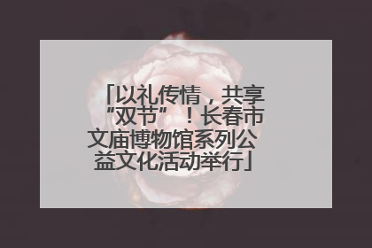 以礼传情，共享“双节”！长春市文庙博物馆系列公益文化活动举行