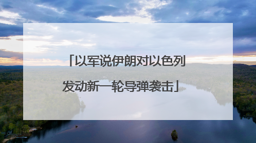以军说伊朗对以色列发动新一轮导弹袭击