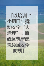 以培训“小切口”撬动安全“大治理”，雁峰区筑牢建筑领域安全防线