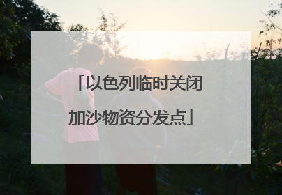 以色列临时关闭加沙物资分发点