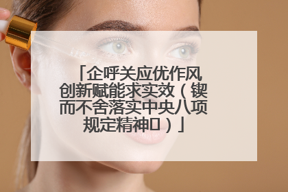 企呼关应优作风 创新赋能求实效（锲而不舍落实中央八项规定精神⑭）