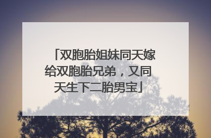 双胞胎姐妹同天嫁给双胞胎兄弟，又同天生下二胎男宝
