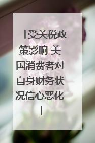 受关税政策影响 美国消费者对自身财务状况信心恶化