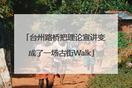 台州路桥把理论宣讲变成了一场古街Walk