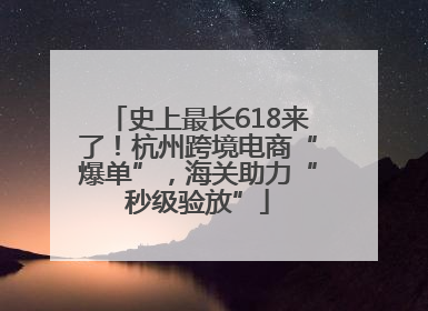 史上最长618来了！杭州跨境电商“爆单”，海关助力“秒级验放”