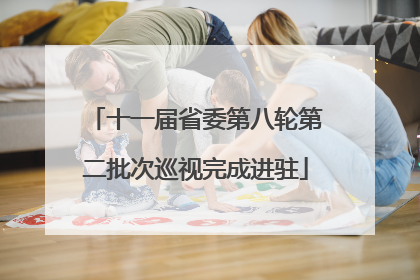 十一届省委第八轮第二批次巡视完成进驻