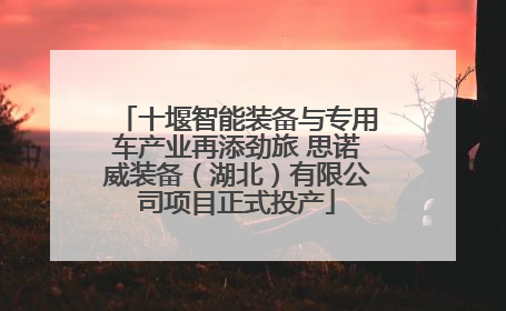 十堰智能装备与专用车产业再添劲旅 思诺威装备（湖北）有限公司项目正式投产