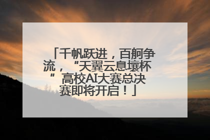 千帆跃进，百舸争流，“天翼云息壤杯”高校AI大赛总决赛即将开启！