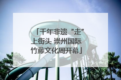 千年非遗“走”上街头 崇州国际竹藤文化周开幕