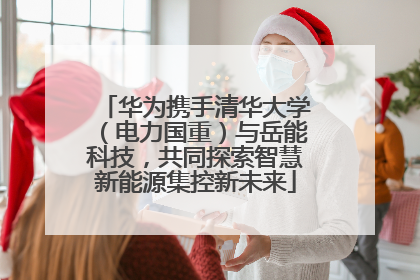 华为携手清华大学（电力国重）与岳能科技，共同探索智慧新能源集控新未来