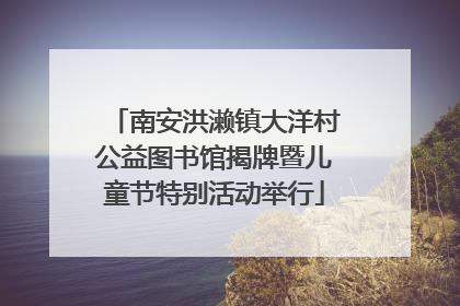 南安洪濑镇大洋村公益图书馆揭牌暨儿童节特别活动举行