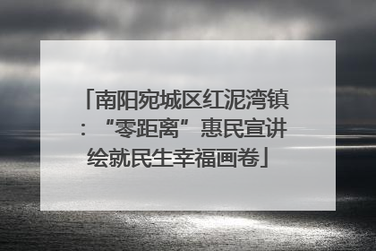 南阳宛城区红泥湾镇：“零距离”惠民宣讲 绘就民生幸福画卷