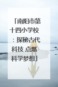 南阳市第十四小学校：探秘古代科技 点燃科学梦想