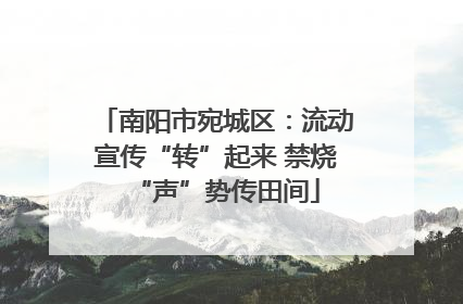 南阳市宛城区：流动宣传“转”起来 禁烧“声”势传田间